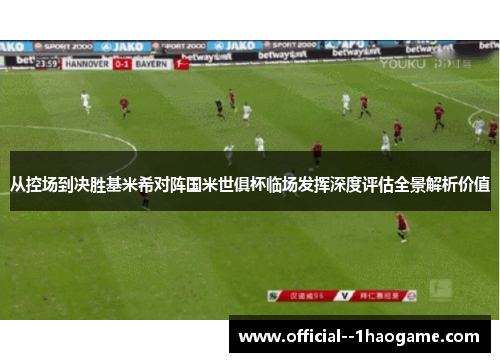 从控场到决胜基米希对阵国米世俱杯临场发挥深度评估全景解析价值