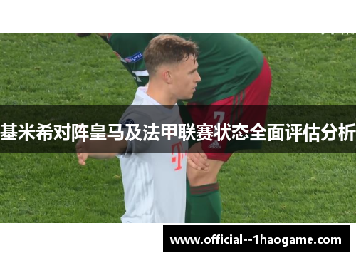 基米希对阵皇马及法甲联赛状态全面评估分析