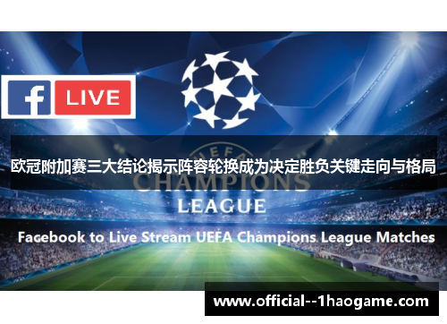 欧冠附加赛三大结论揭示阵容轮换成为决定胜负关键走向与格局