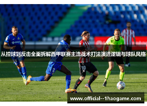 从控球到反击全面拆解西甲联赛主流战术打法演进逻辑与球队风格 从控球到反击全面拆解西甲联赛主流战术打法演进逻辑与球队风格