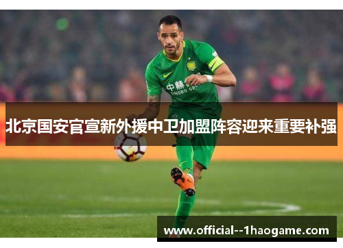 北京国安官宣新外援中卫加盟阵容迎来重要补强 北京国安官宣新外援中卫加盟阵容迎来重要补强