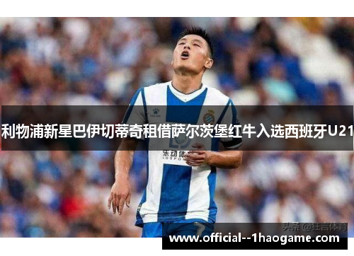 利物浦新星巴伊切蒂奇租借萨尔茨堡红牛入选西班牙U21