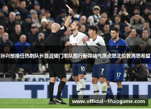 孙兴慜接任热刺队长首战破门率队前行新领袖气质点燃北伦敦再燃希望 孙兴慜接任热刺队长首战破门率队前行新领袖气质点燃北伦敦再燃希望