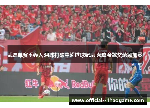 武磊单赛季轰入34球打破中超进球纪录 荣膺金靴奖荣耀加冕 武磊单赛季轰入34球打破中超进球纪录 荣膺金靴奖荣耀加冕