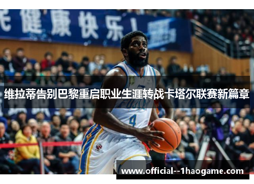 维拉蒂告别巴黎重启职业生涯转战卡塔尔联赛新篇章