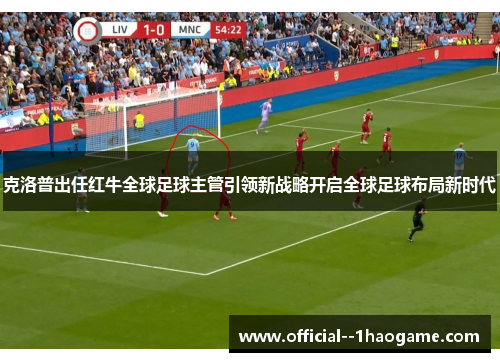 克洛普出任红牛全球足球主管引领新战略开启全球足球布局新时代