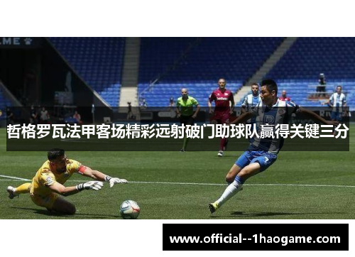哲格罗瓦法甲客场精彩远射破门助球队赢得关键三分