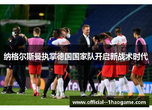 纳格尔斯曼执掌德国国家队开启新战术时代 纳格尔斯曼执掌德国国家队开启新战术时代