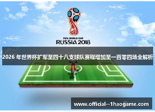 2026 年世界杯扩军至四十八支球队赛程增加至一百零四场全解析