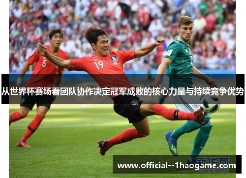 从世界杯赛场看团队协作决定冠军成败的核心力量与持续竞争优势