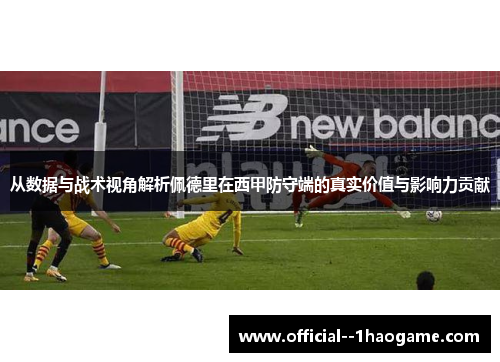 从数据与战术视角解析佩德里在西甲防守端的真实价值与影响力贡献 从数据与战术视角解析佩德里在西甲防守端的真实价值与影响力贡献