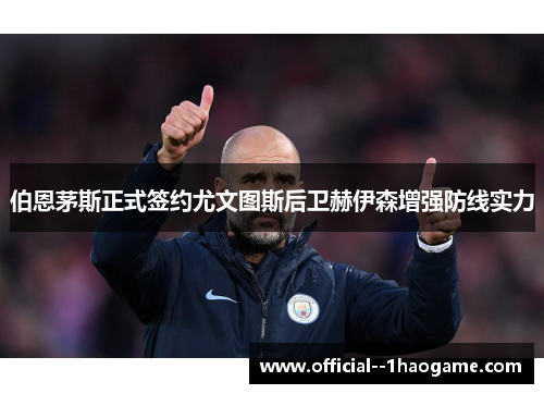 伯恩茅斯正式签约尤文图斯后卫赫伊森增强防线实力