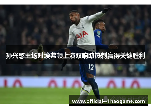 孙兴慜主场对埃弗顿上演双响助热刺赢得关键胜利 孙兴慜主场对埃弗顿上演双响助热刺赢得关键胜利