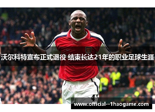 沃尔科特宣布正式退役 结束长达21年的职业足球生涯