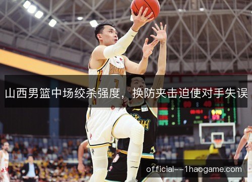山西男篮中场绞杀强度，换防夹击迫使对手失误