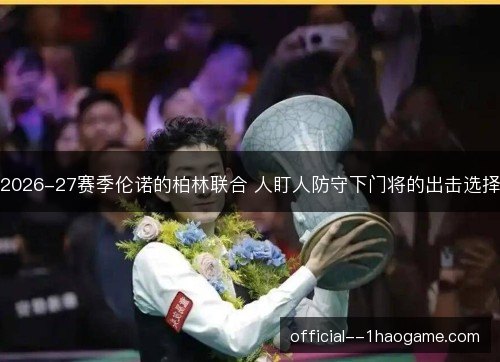 2026-27赛季伦诺的柏林联合 人盯人防守下门将的出击选择 2026-27赛季伦诺的柏林联合 人盯人防守下门将的出击选择